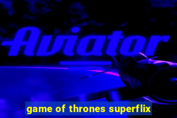 game of thrones superflix